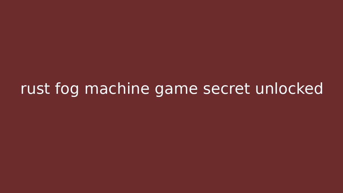 rust fog machine game secret unlocked