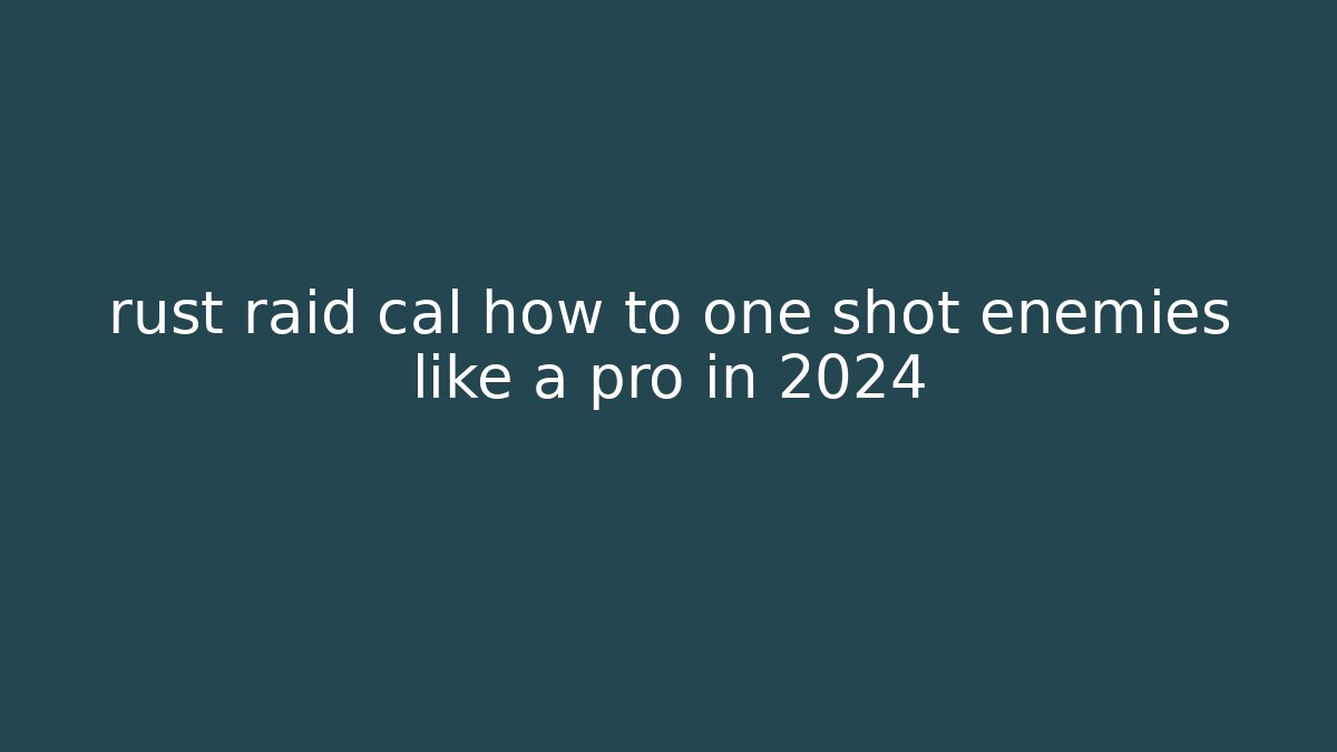 rust raid cal how to one shot enemies like a pro in 2024