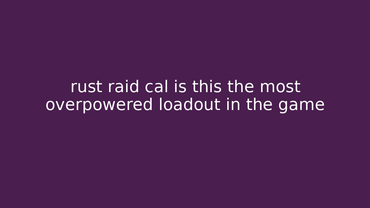 rust raid cal is this the most overpowered loadout in the game