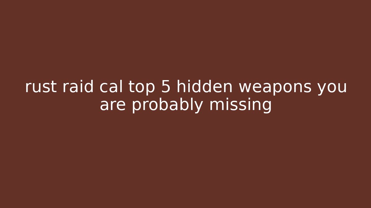 rust raid cal top 5 hidden weapons you are probably missing