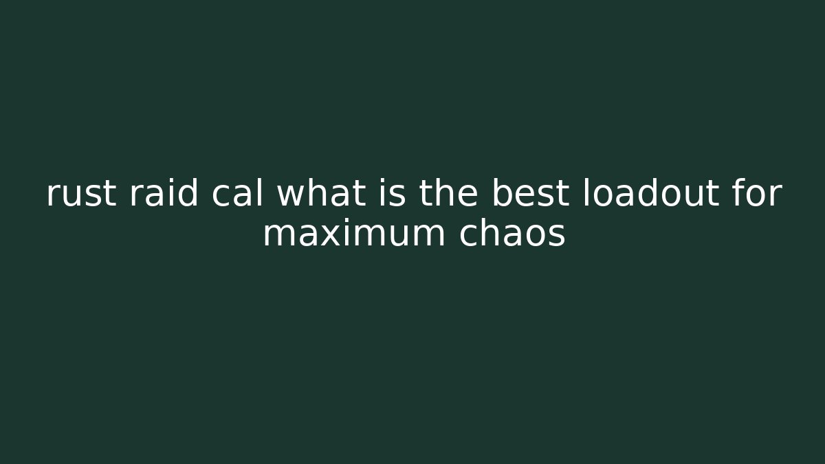 rust raid cal what is the best loadout for maximum chaos