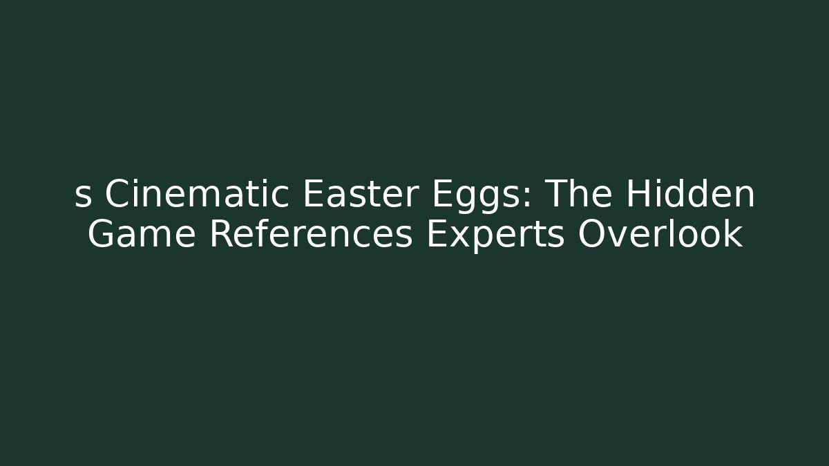 s Cinematic Easter Eggs: The Hidden Game References Experts Overlook