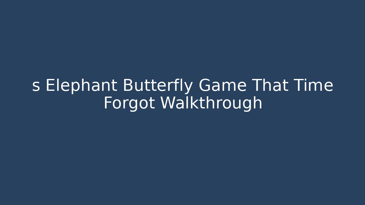 s Elephant Butterfly Game That Time Forgot Walkthrough