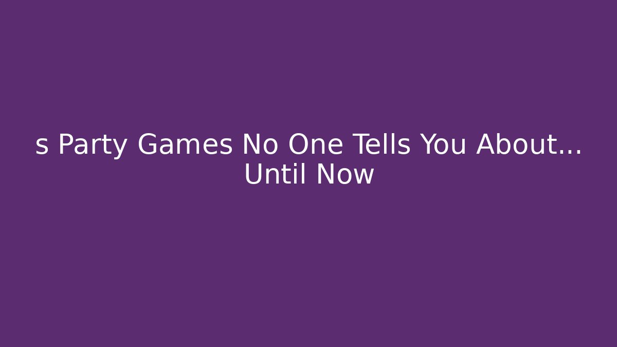 s Party Games No One Tells You About… Until Now