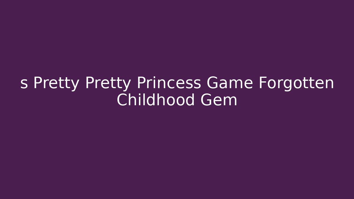 s Pretty Pretty Princess Game Forgotten Childhood Gem