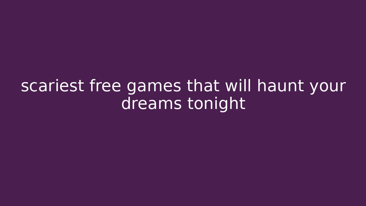 scariest free games that will haunt your dreams tonight