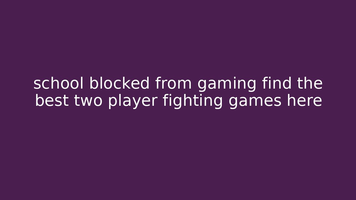 school blocked from gaming find the best two player fighting games here