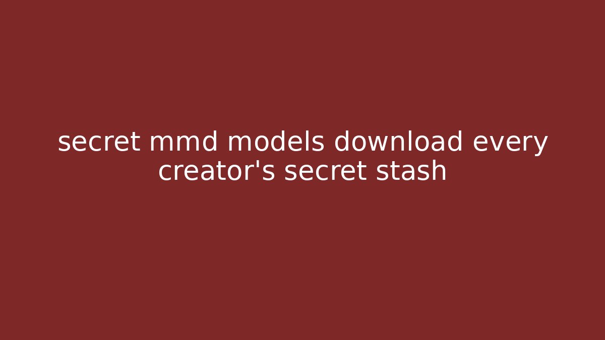 secret mmd models download every creator’s secret stash
