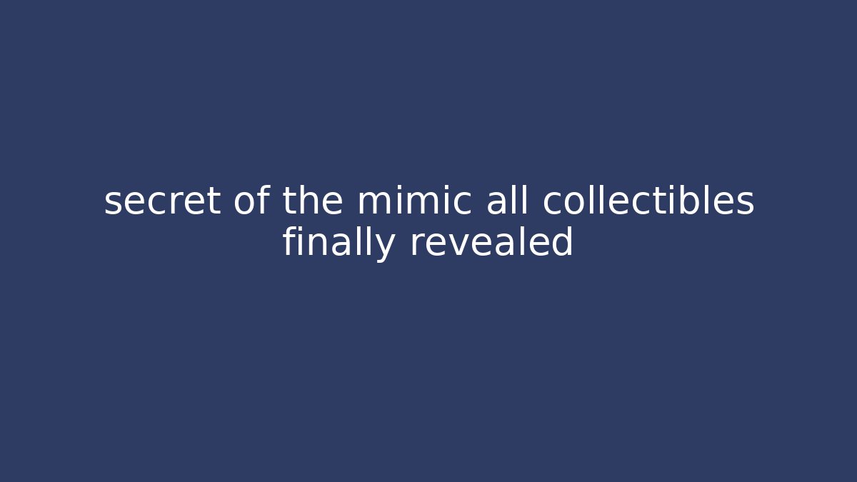 secret of the mimic all collectibles finally revealed
