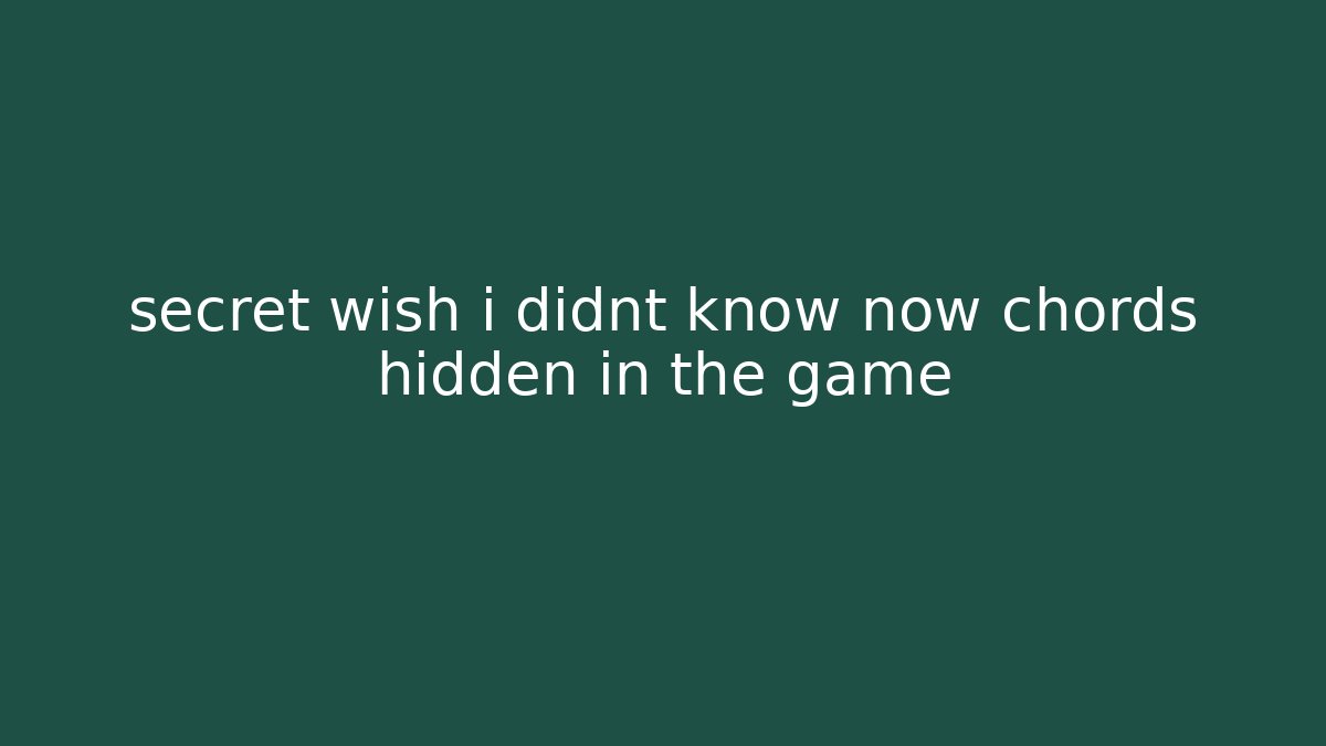 secret wish i didnt know now chords hidden in the game