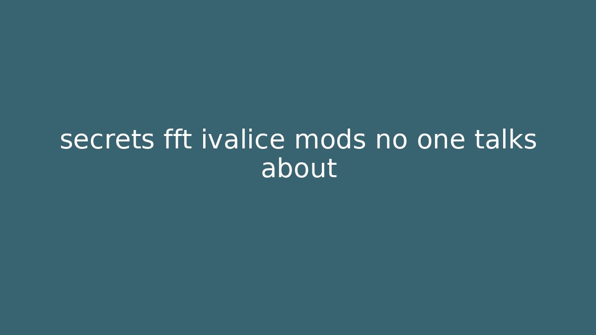 secrets fft ivalice mods no one talks about