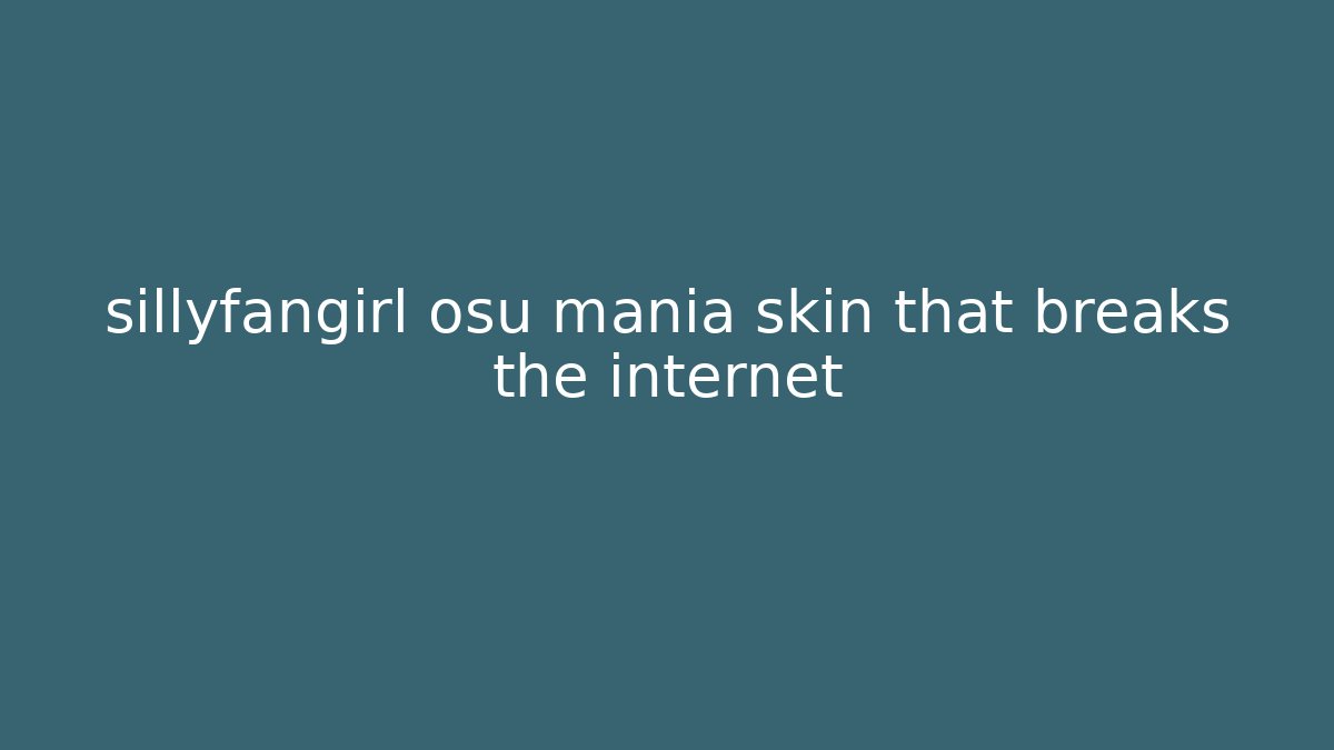 sillyfangirl osu mania skin that breaks the internet