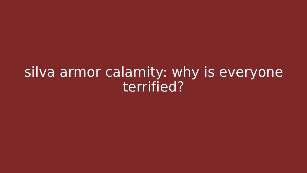 silva armor calamity: why is everyone terrified?