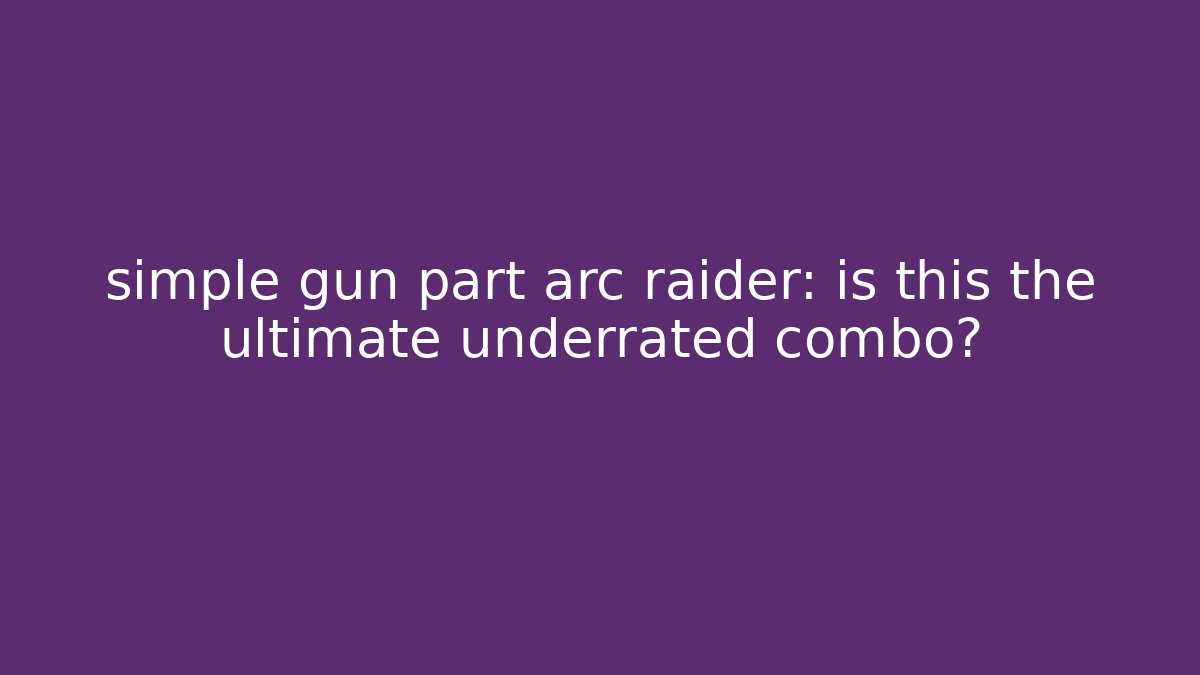 simple gun part arc raider: is this the ultimate underrated combo?