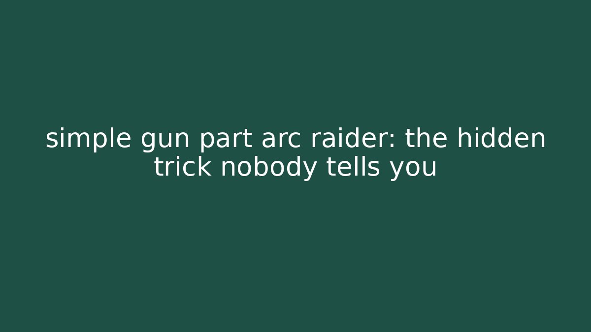 simple gun part arc raider: the hidden trick nobody tells you