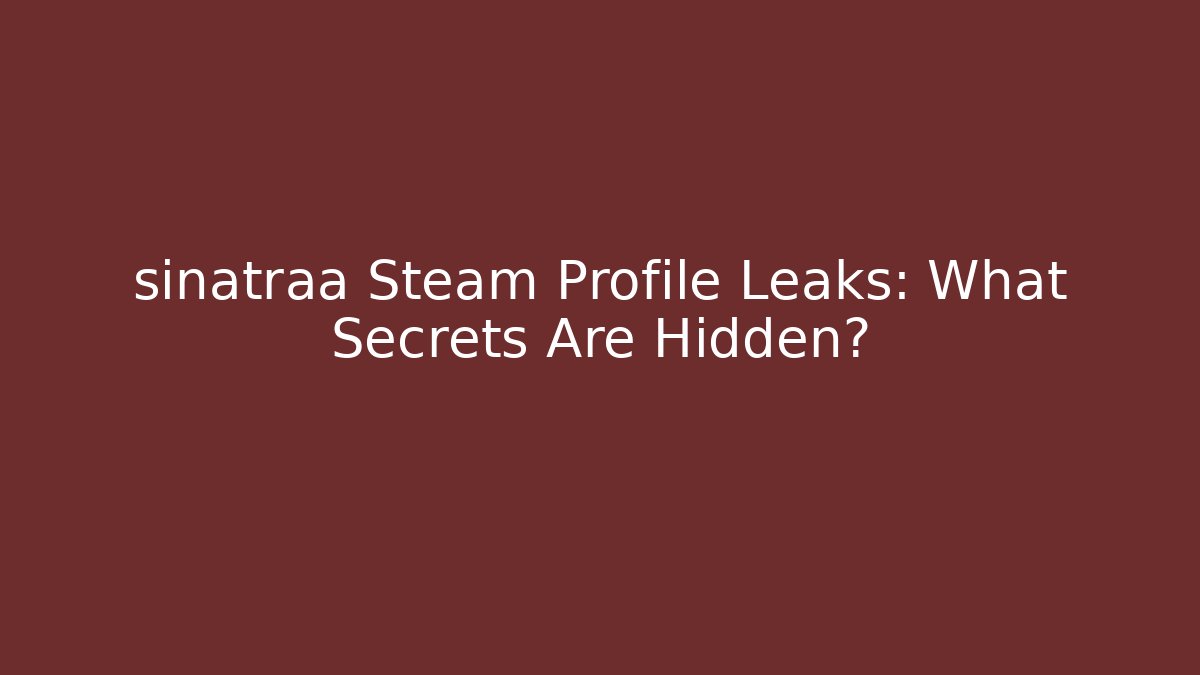 sinatraa Steam Profile Leaks: What Secrets Are Hidden?