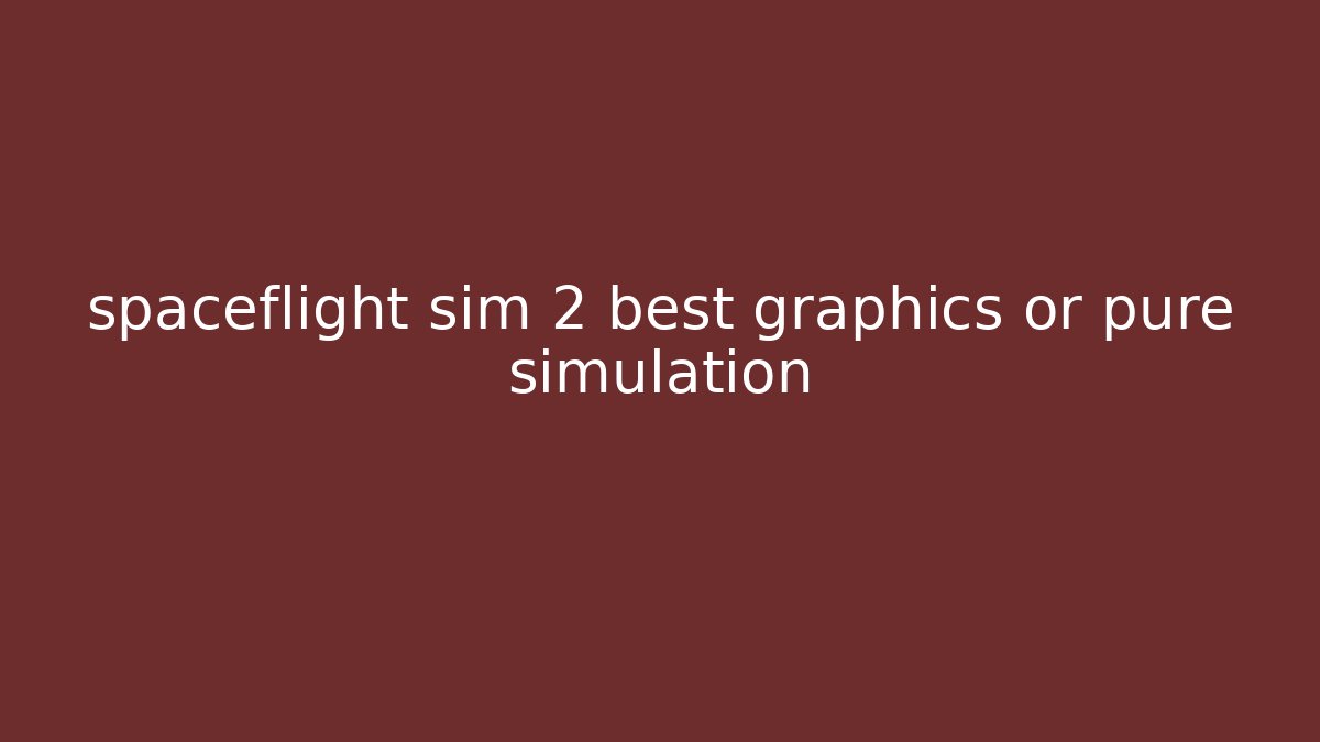spaceflight sim 2 best graphics or pure simulation