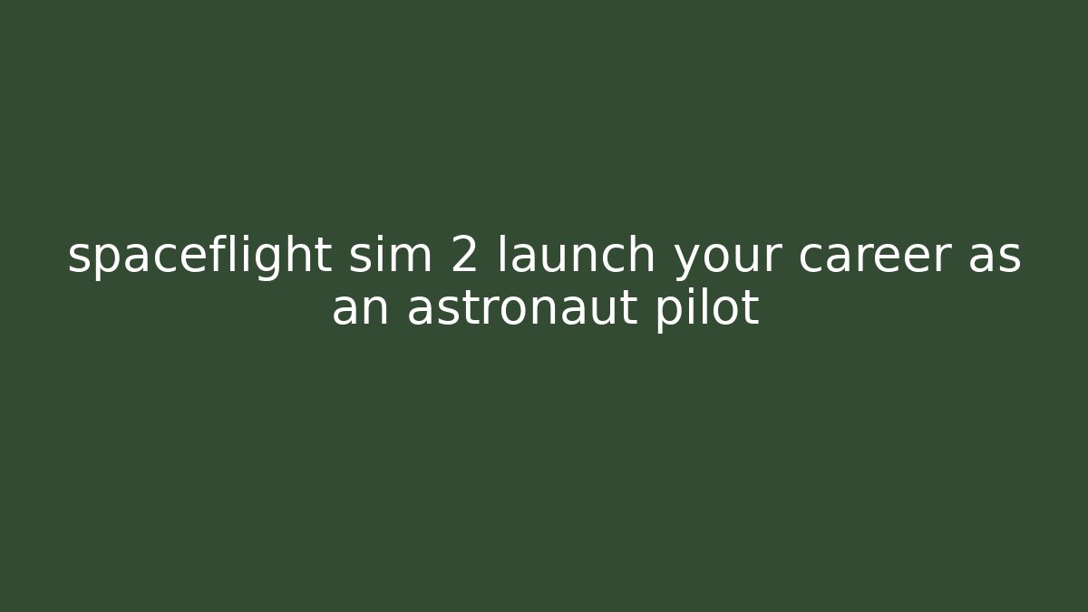 spaceflight sim 2 launch your career as an astronaut pilot