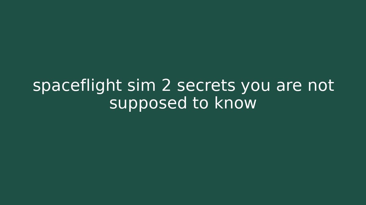 spaceflight sim 2 secrets you are not supposed to know