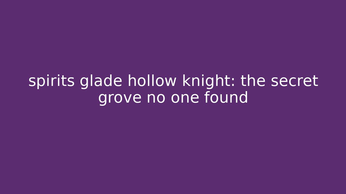 spirits glade hollow knight: the secret grove no one found