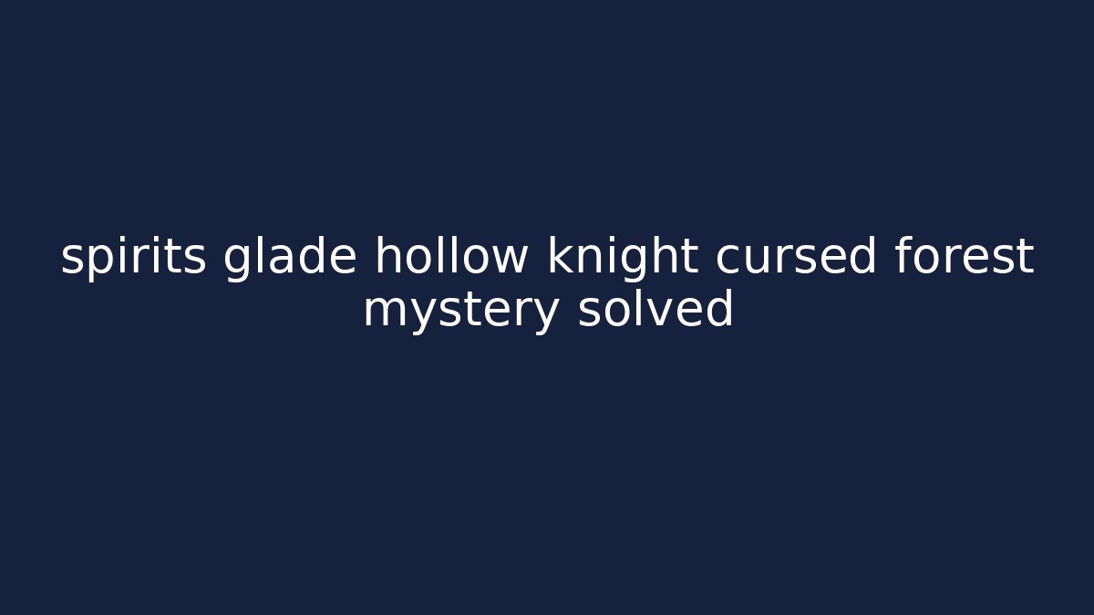spirits glade hollow knight cursed forest mystery solved