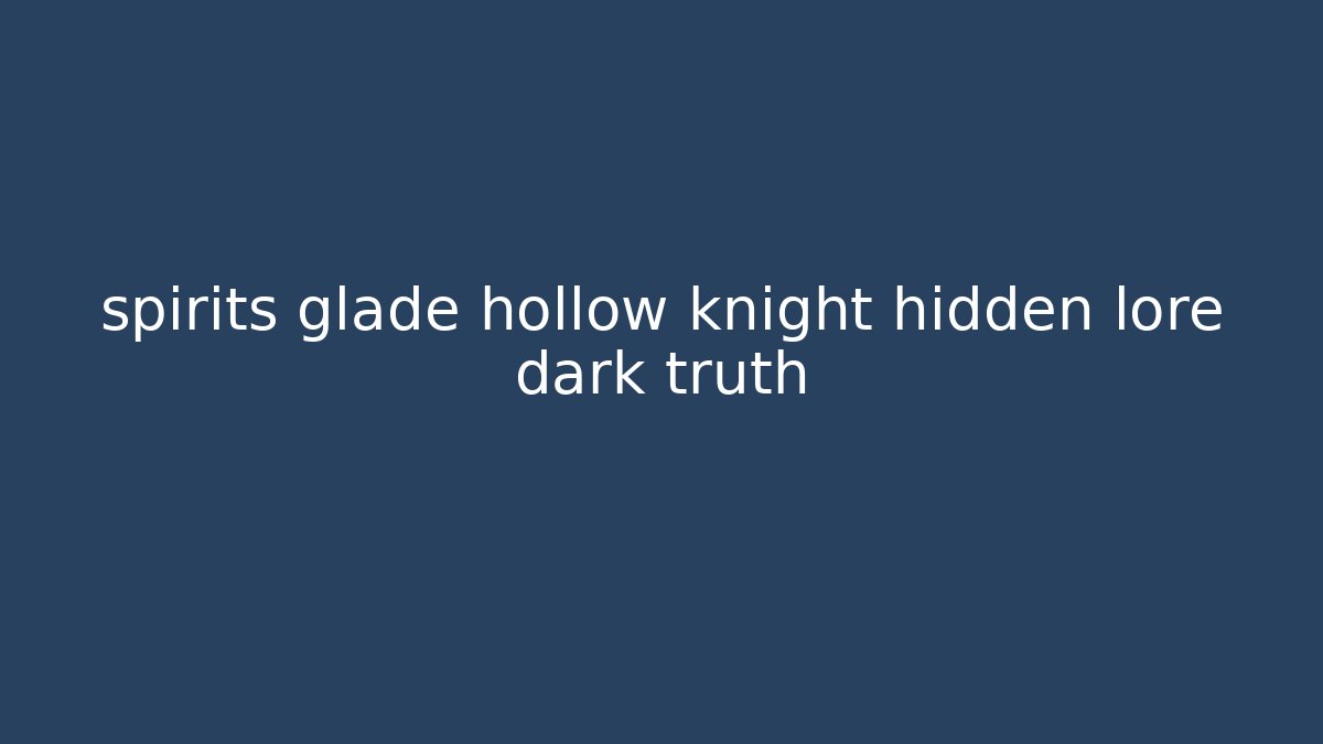 spirits glade hollow knight hidden lore dark truth