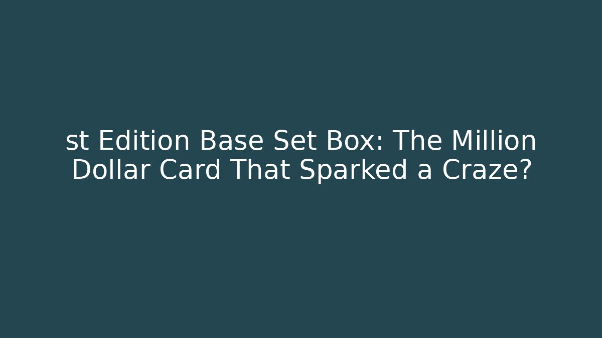 st Edition Base Set Box: The Million Dollar Card That Sparked a Craze?