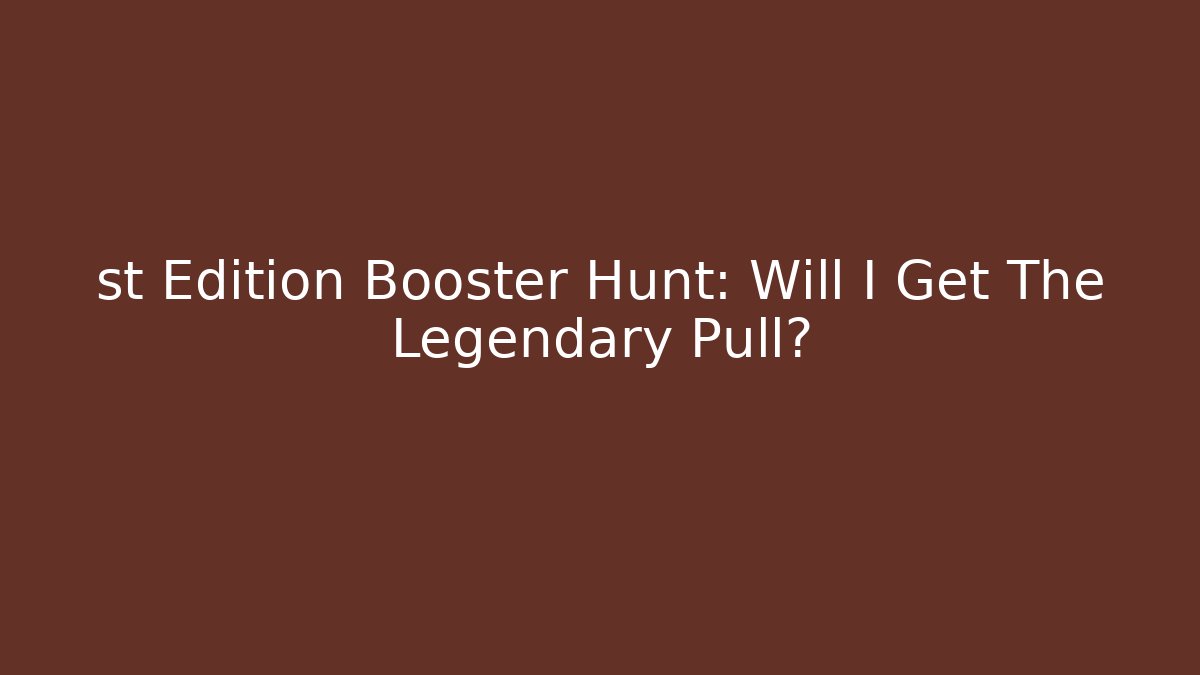 st Edition Booster Hunt: Will I Get The Legendary Pull?