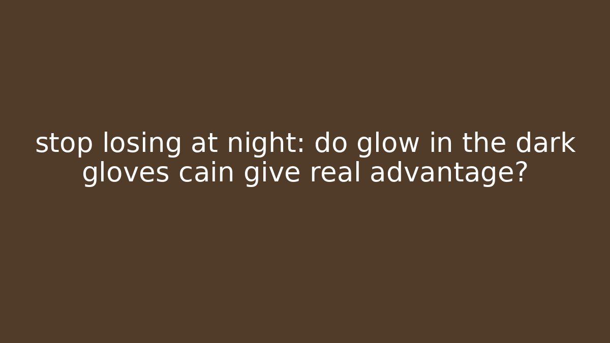stop losing at night: do glow in the dark gloves cain give real advantage?