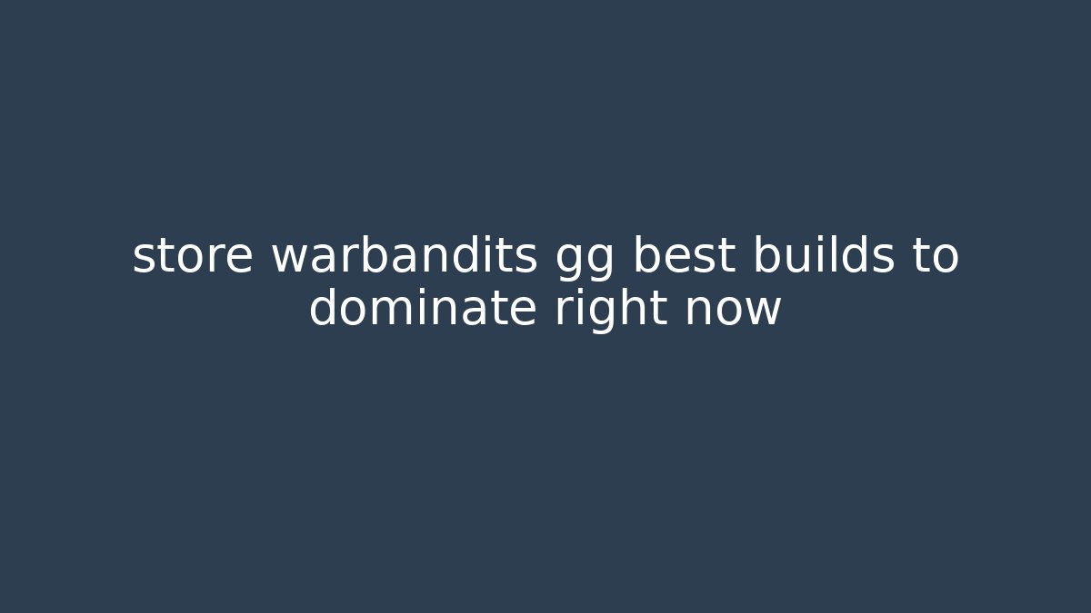 store warbandits gg best builds to dominate right now
