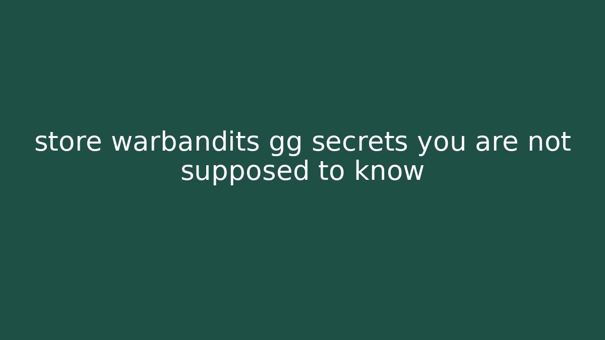 store warbandits gg secrets you are not supposed to know