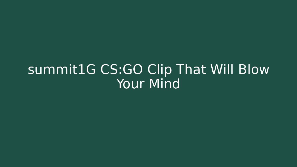 summit1G CS:GO Clip That Will Blow Your Mind