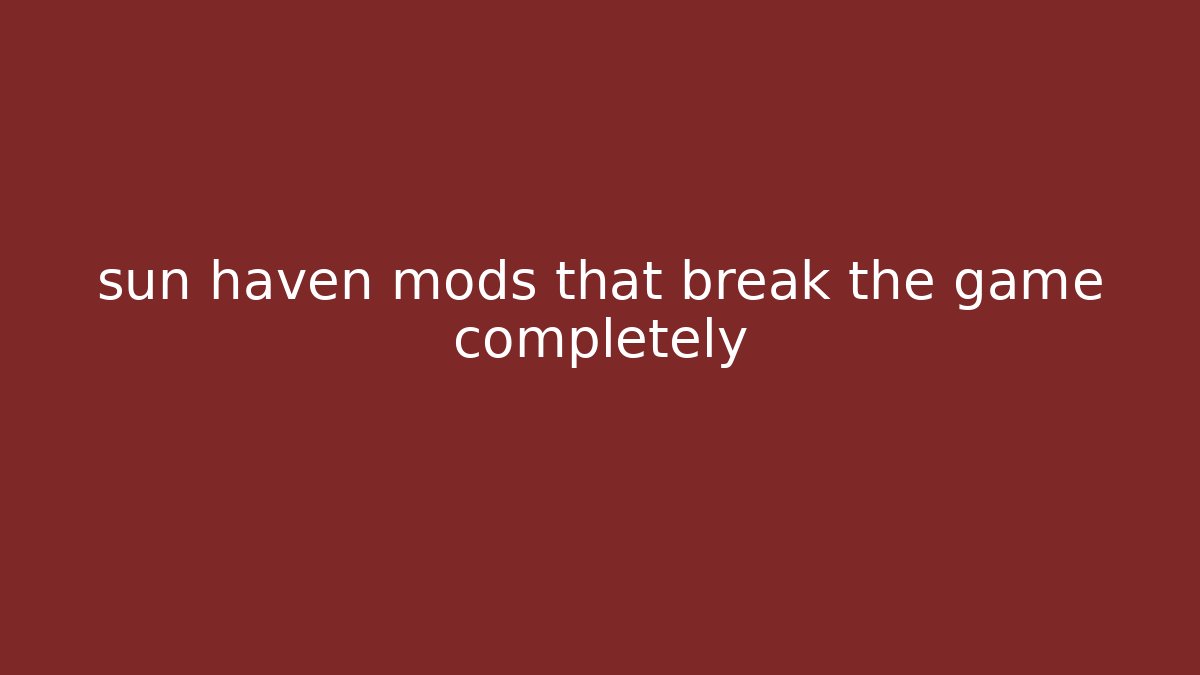 sun haven mods that break the game completely