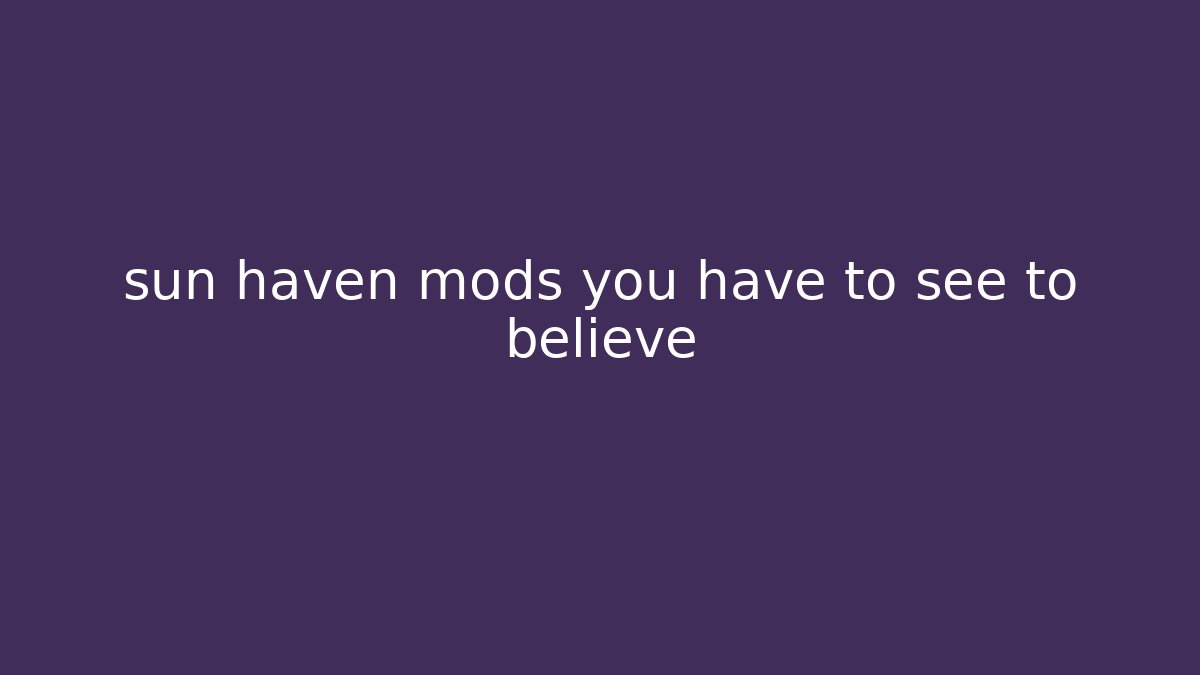 sun haven mods you have to see to believe