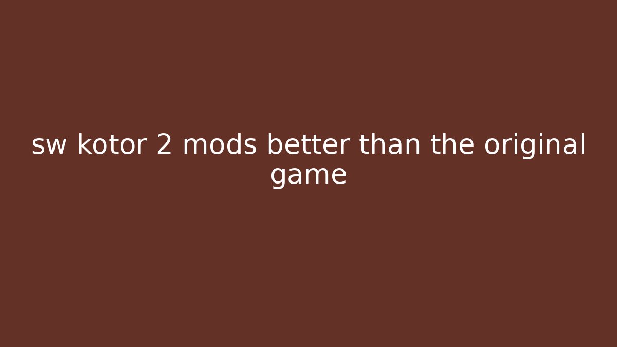 sw kotor 2 mods better than the original game
