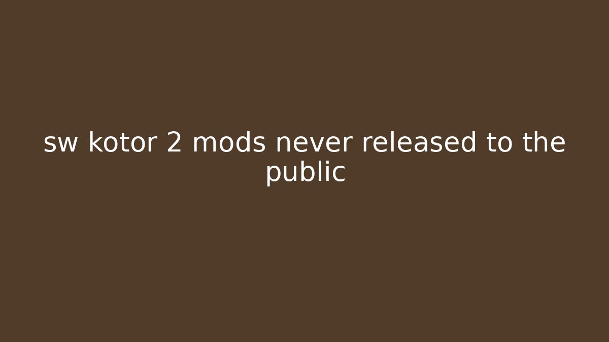 sw kotor 2 mods never released to the public