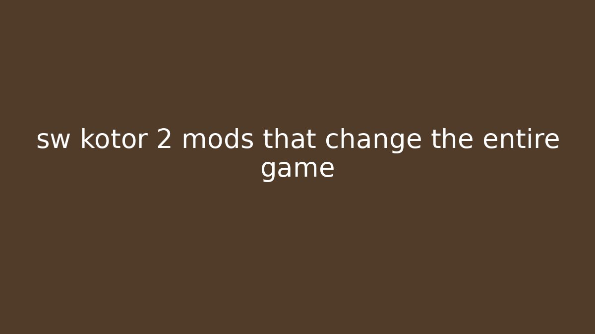 sw kotor 2 mods that change the entire game