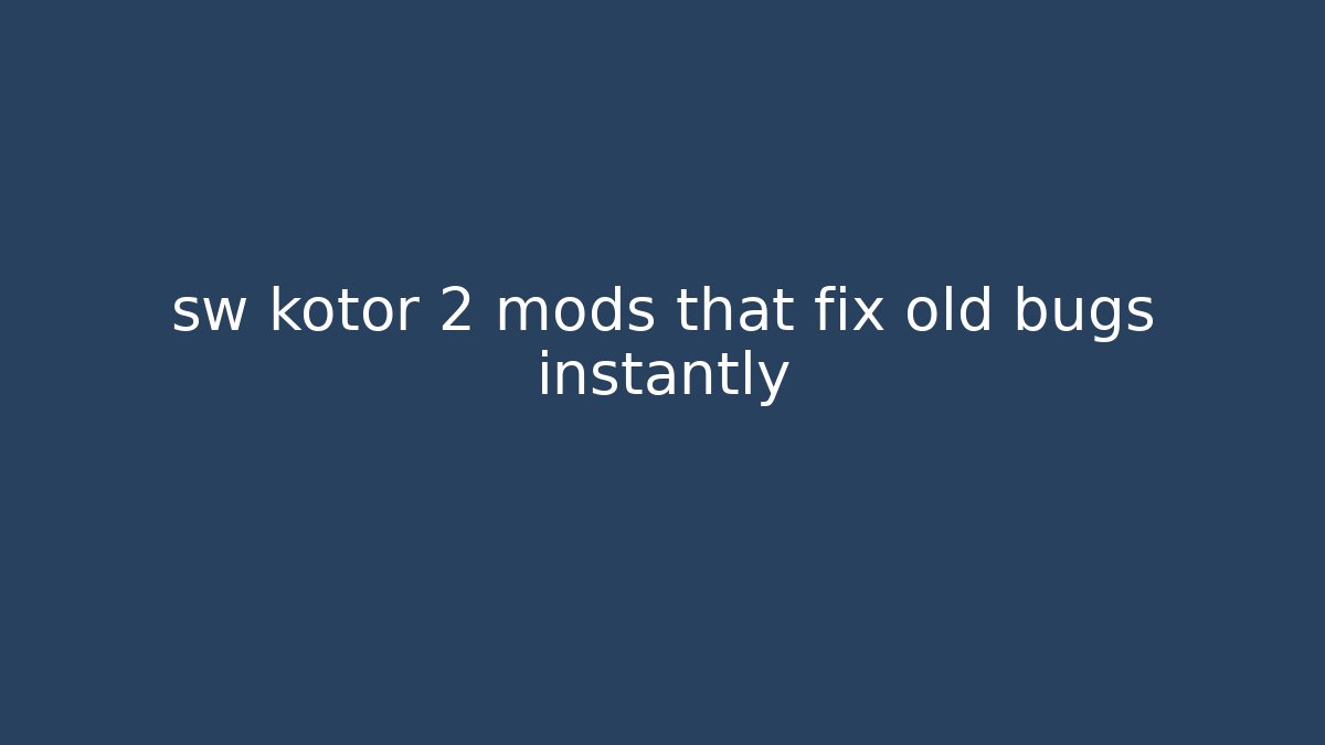 sw kotor 2 mods that fix old bugs instantly