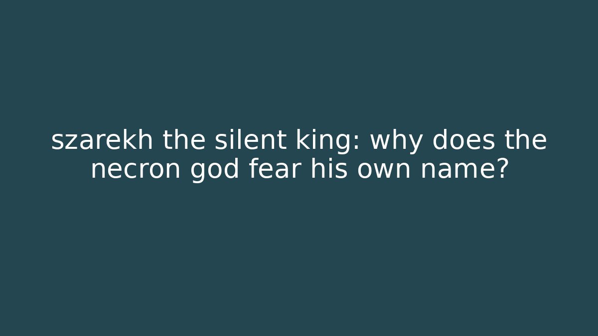szarekh the silent king: why does the necron god fear his own name?