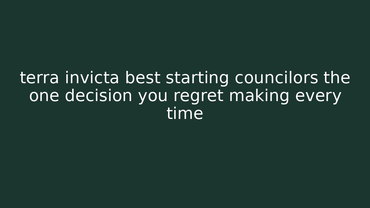 terra invicta best starting councilors the one decision you regret making every time - Vintage E-Juice