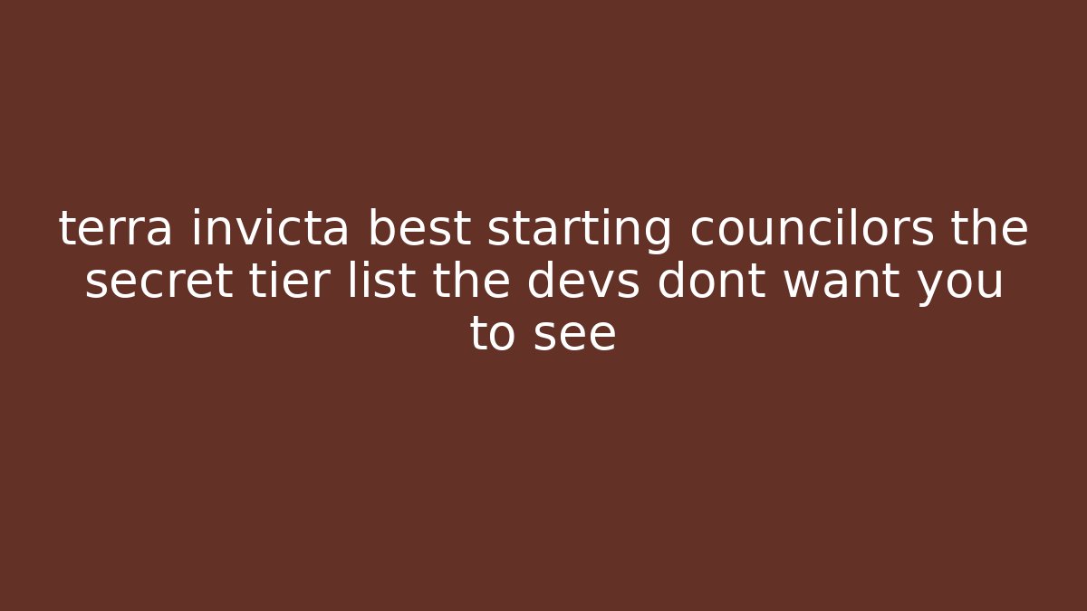 terra invicta best starting councilors the secret tier list the devs dont want you to see