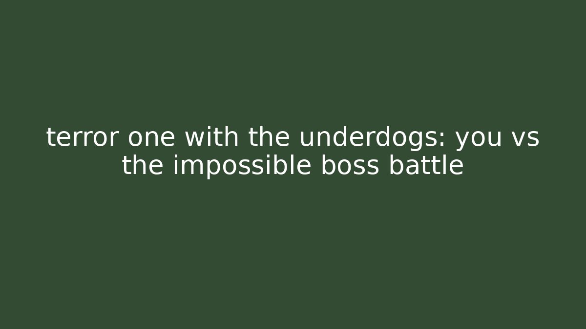 terror one with the underdogs: you vs the impossible boss battle