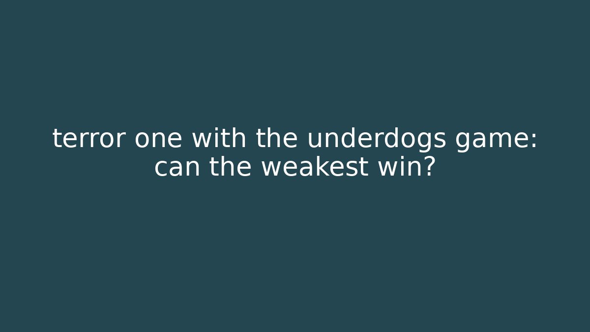 terror one with the underdogs game: can the weakest win?