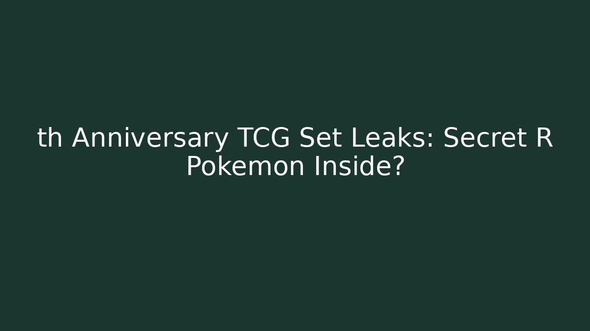 th Anniversary TCG Set Leaks: Secret R Pokemon Inside?
