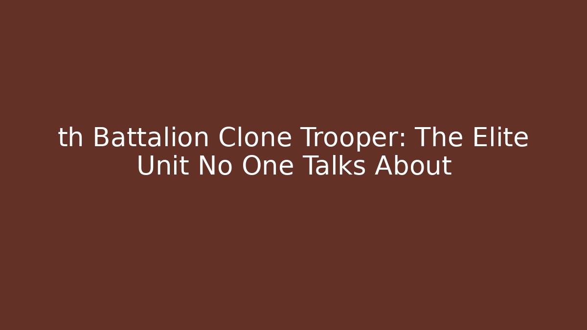 th Battalion Clone Trooper: The Elite Unit No One Talks About