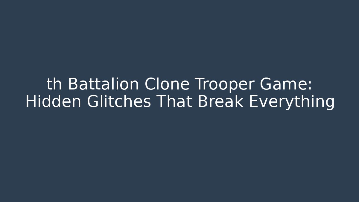 th Battalion Clone Trooper Game: Hidden Glitches That Break Everything