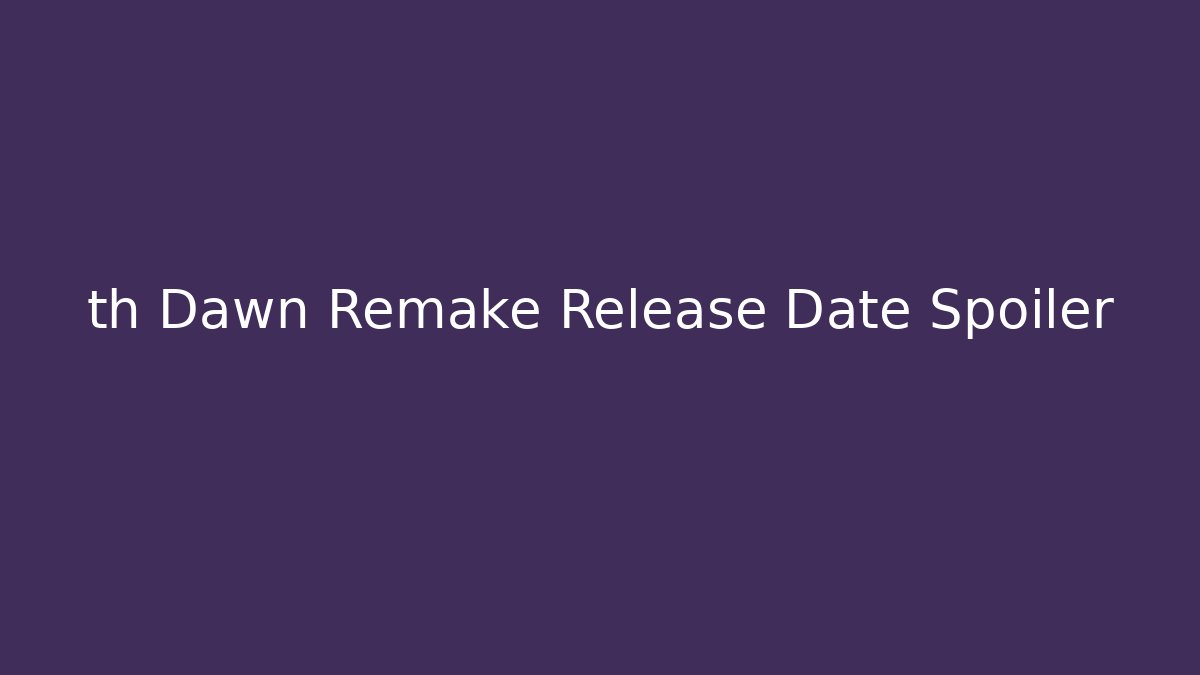 th Dawn Remake Release Date Spoiler