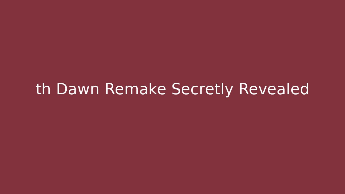 th Dawn Remake Secretly Revealed