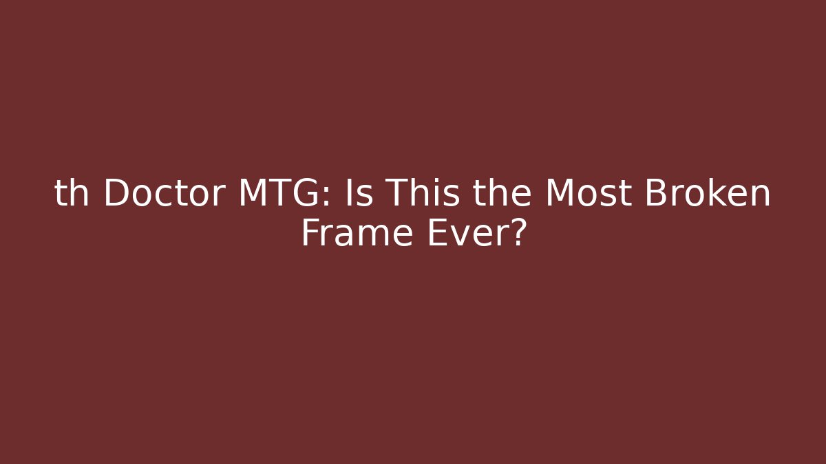 th Doctor MTG: Is This the Most Broken Frame Ever?