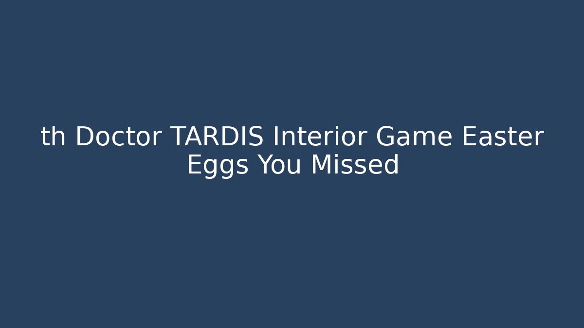 th Doctor TARDIS Interior Game Easter Eggs You Missed